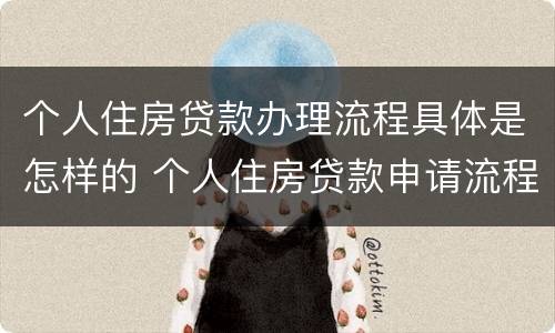 个人住房贷款办理流程具体是怎样的 个人住房贷款申请流程