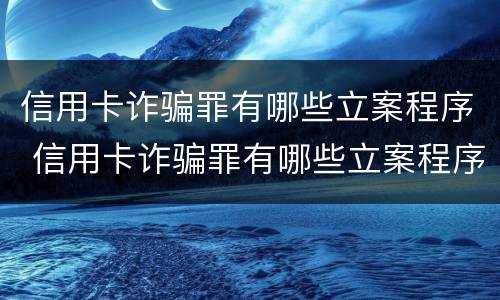 信用卡诈骗罪有哪些立案程序 信用卡诈骗罪有哪些立案程序和标准