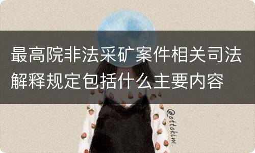 最高院非法采矿案件相关司法解释规定包括什么主要内容