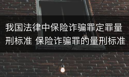 我国法律中保险诈骗罪定罪量刑标准 保险诈骗罪的量刑标准