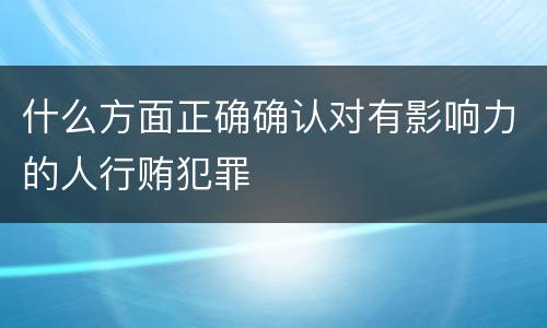 什么方面正确确认对有影响力的人行贿犯罪