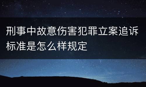 刑事中故意伤害犯罪立案追诉标准是怎么样规定