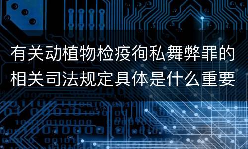 有关动植物检疫徇私舞弊罪的相关司法规定具体是什么重要内容