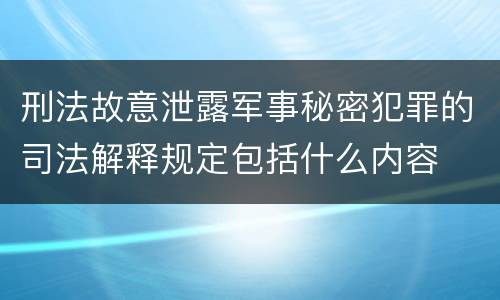 刑法故意泄露军事秘密犯罪的司法解释规定包括什么内容