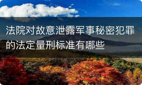 法院对故意泄露军事秘密犯罪的法定量刑标准有哪些
