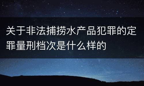 关于非法捕捞水产品犯罪的定罪量刑档次是什么样的