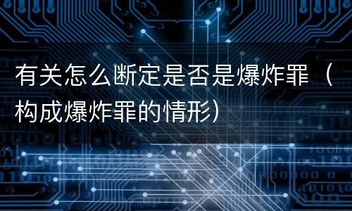 有关怎么断定是否是爆炸罪（构成爆炸罪的情形）