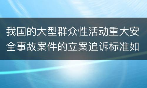 我国的大型群众性活动重大安全事故案件的立案追诉标准如何认定