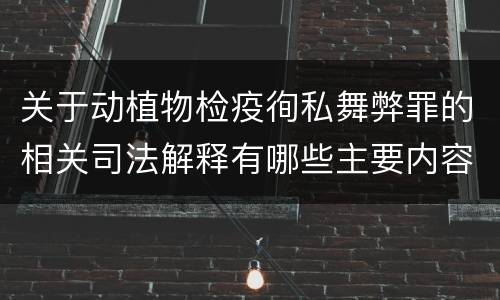 关于动植物检疫徇私舞弊罪的相关司法解释有哪些主要内容