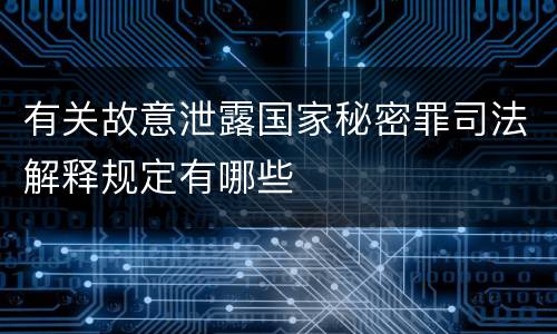 有关故意泄露国家秘密罪司法解释规定有哪些