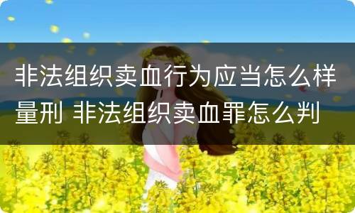 非法组织卖血行为应当怎么样量刑 非法组织卖血罪怎么判