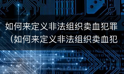 如何来定义非法组织卖血犯罪（如何来定义非法组织卖血犯罪罪名）
