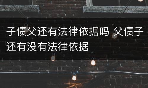 子债父还有法律依据吗 父债子还有没有法律依据