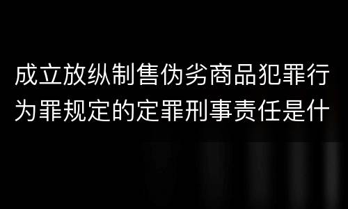 成立放纵制售伪劣商品犯罪行为罪规定的定罪刑事责任是什么