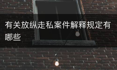 有关放纵走私案件解释规定有哪些