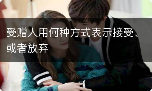 受赠人用何种方式表示接受、或者放弃