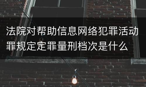 法院对帮助信息网络犯罪活动罪规定定罪量刑档次是什么