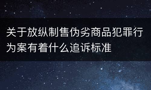 关于放纵制售伪劣商品犯罪行为案有着什么追诉标准