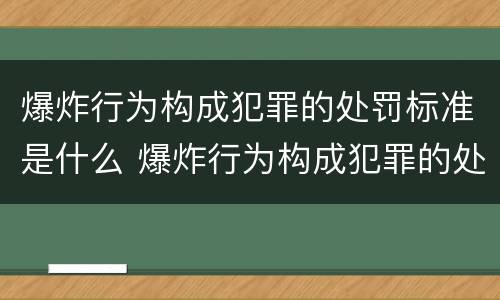 爆炸行为构成犯罪的处罚标准是什么 爆炸行为构成犯罪的处罚标准是什么意思