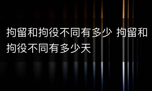 拘留和拘役不同有多少 拘留和拘役不同有多少天