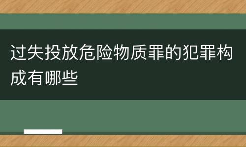 过失投放危险物质罪的犯罪构成有哪些