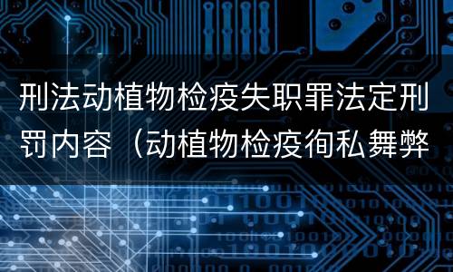 刑法动植物检疫失职罪法定刑罚内容（动植物检疫徇私舞弊罪司法解释）