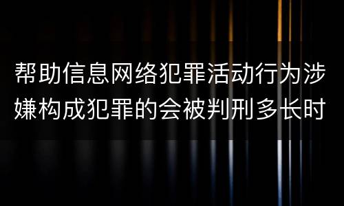 帮助信息网络犯罪活动行为涉嫌构成犯罪的会被判刑多长时间