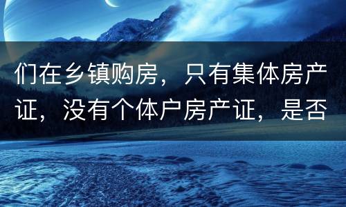 们在乡镇购房，只有集体房产证，没有个体户房产证，是否安全