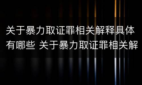 关于暴力取证罪相关解释具体有哪些 关于暴力取证罪相关解释具体有哪些内容