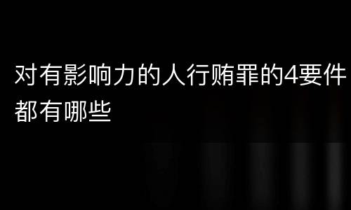 对有影响力的人行贿罪的4要件都有哪些