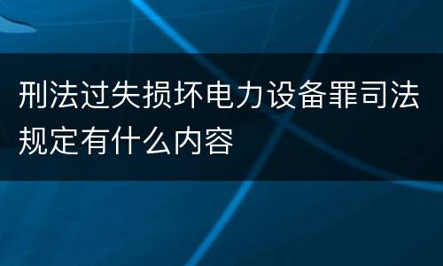 刑法过失损坏电力设备罪司法规定有什么内容