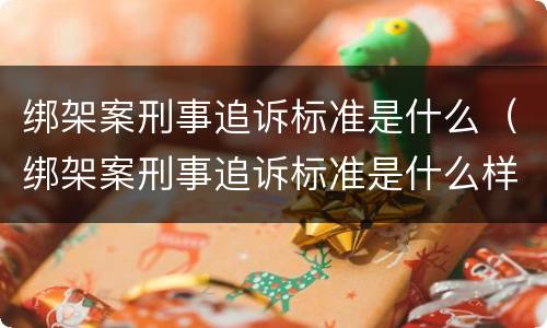 绑架案刑事追诉标准是什么（绑架案刑事追诉标准是什么样的）
