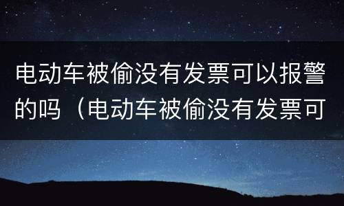 电动车被偷没有发票可以报警的吗（电动车被偷没有发票可以报警的吗怎么处理）
