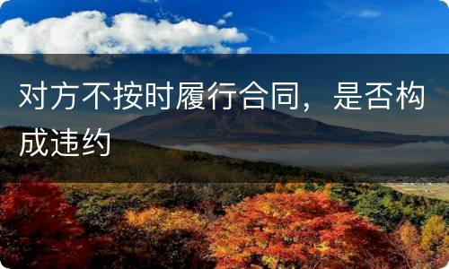 对方不按时履行合同，是否构成违约