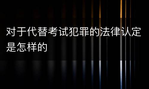 对于代替考试犯罪的法律认定是怎样的