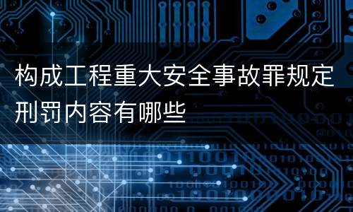 构成工程重大安全事故罪规定刑罚内容有哪些