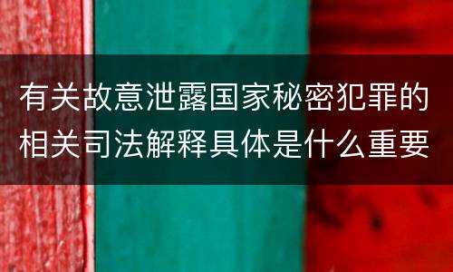 有关故意泄露国家秘密犯罪的相关司法解释具体是什么重要规定