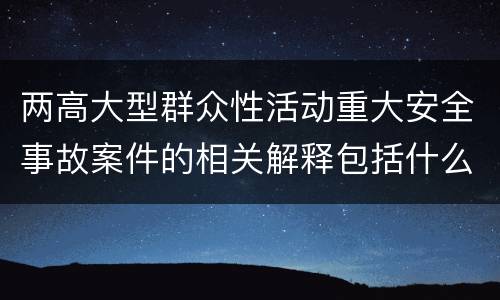 两高大型群众性活动重大安全事故案件的相关解释包括什么规定