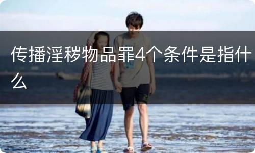 传播淫秽物品罪4个条件是指什么