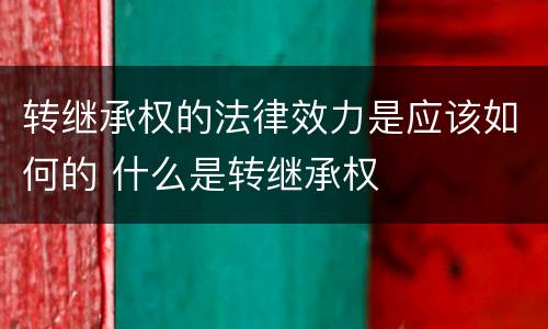 转继承权的法律效力是应该如何的 什么是转继承权