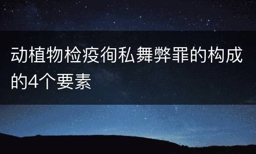 动植物检疫徇私舞弊罪的构成的4个要素
