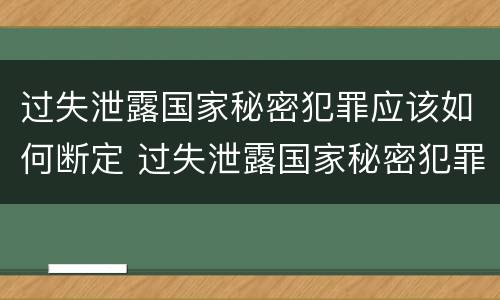 过失泄露国家秘密犯罪应该如何断定 过失泄露国家秘密犯罪应该如何断定责任