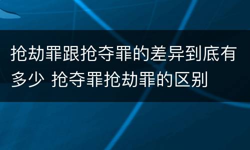 抢劫罪跟抢夺罪的差异到底有多少 抢夺罪抢劫罪的区别