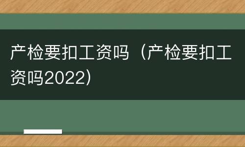 产检要扣工资吗（产检要扣工资吗2022）