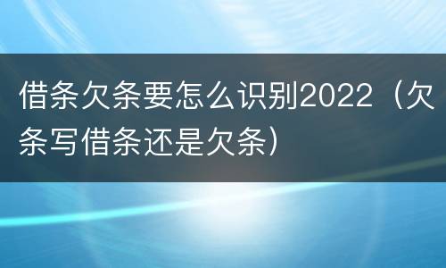借条欠条要怎么识别2022（欠条写借条还是欠条）