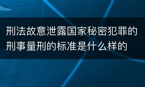刑法故意泄露国家秘密犯罪的刑事量刑的标准是什么样的