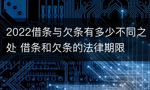 2022借条与欠条有多少不同之处 借条和欠条的法律期限