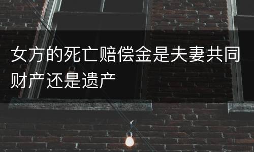 女方的死亡赔偿金是夫妻共同财产还是遗产