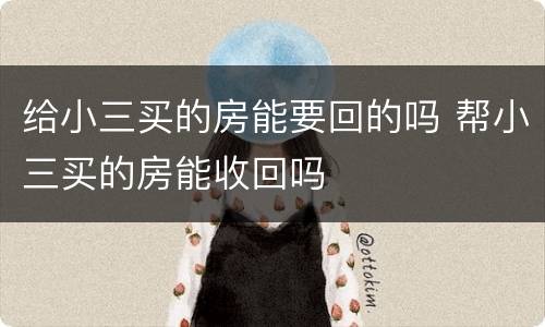 给小三买的房能要回的吗 帮小三买的房能收回吗
