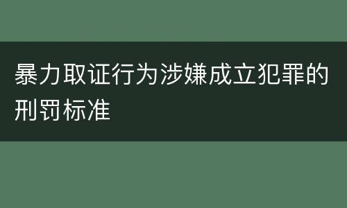 暴力取证行为涉嫌成立犯罪的刑罚标准
